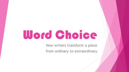 Word Choice How writers transform a piece from ordinary to extraordinary.