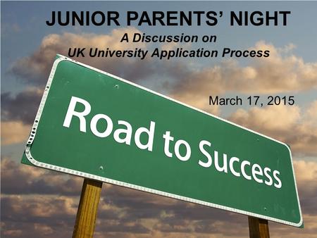 JUNIOR PARENTS’ NIGHT A Discussion on UK University Application Process March 17, 2015.