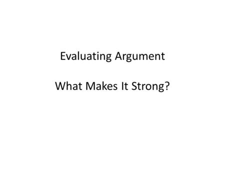 Evaluating Argument What Makes It Strong?. To evaluate an argument, analyze its components, or parts, including the claim, reasons, evidence, as well.