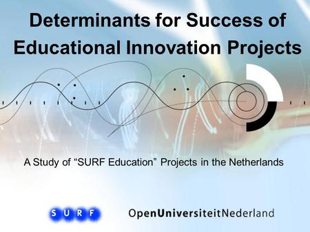 Determinants for Success of Educational Innovation Projects A Study of “SURF Education” Projects in the Netherlands.