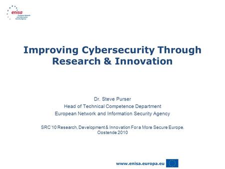 Improving Cybersecurity Through Research & Innovation Dr. Steve Purser Head of Technical Competence Department European Network and Information Security.