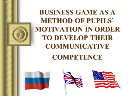 BUSINESS GAME AS A METHOD OF PUPILS` MOTIVATION IN ORDER TO DEVELOP THEIR COMMUNICATIVE COMPETENCE.