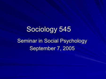 Sociology 545 Seminar in Social Psychology September 7, 2005.