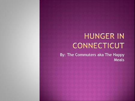 By: The Commuters aka The Happy Meals.  Out of all service options, we agreed on hunger  We did not know hunger was so prevalent so close to us.