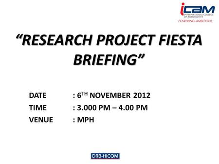 “RESEARCH PROJECT FIESTA BRIEFING” DATE: 6 TH NOVEMBER 2012 TIME: 3.000 PM – 4.00 PM VENUE: MPH.