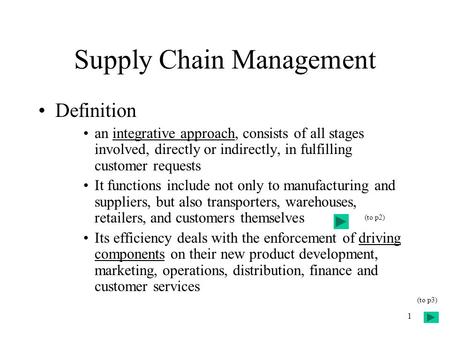 1 Supply Chain Management Definition an integrative approach, consists of all stages involved, directly or indirectly, in fulfilling customer requests.