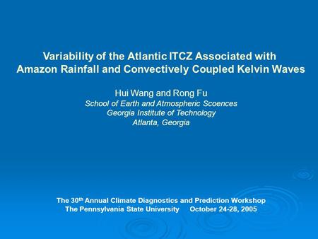 Variability of the Atlantic ITCZ Associated with Amazon Rainfall and Convectively Coupled Kelvin Waves Hui Wang and Rong Fu School of Earth and Atmospheric.