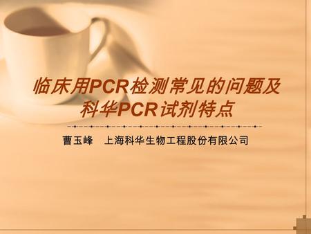 临床用 PCR 检测常见的问题及 科华 PCR 试剂特点 曹玉峰 上海科华生物工程股份有限公司. 目前 PCR 的应用 核酸是最基本的生命物质，其贮存着生物体的全 部遗传信息，直接或间接的参与所有生命过程。 理论上任何疾病都能在核酸水平找到证据。 随着对核酸功能认识的逐渐深入，核酸检测在医疗诊 治过程中起着越来越重要的作用。