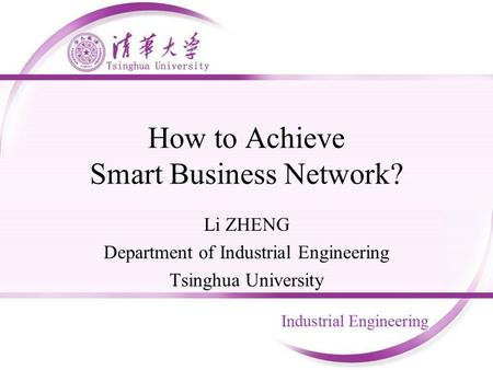 How to Achieve Smart Business Network? Li ZHENG Department of Industrial Engineering Tsinghua University.