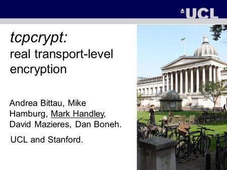 Tcpcrypt: real transport-level encryption UCL and Stanford. Andrea Bittau, Mike Hamburg, Mark Handley, David Mazieres, Dan Boneh.