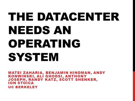 THE DATACENTER NEEDS AN OPERATING SYSTEM MATEI ZAHARIA, BENJAMIN HINDMAN, ANDY KONWINSKI, ALI GHODSI, ANTHONY JOSEPH, RANDY KATZ, SCOTT SHENKER, ION STOICA.