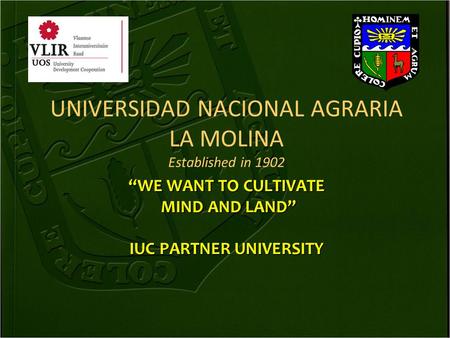 UNIVERSIDAD NACIONAL AGRARIA LA MOLINA Established in 1902 “WE WANT TO CULTIVATE MIND AND LAND” MIND AND LAND” IUC PARTNER UNIVERSITY.