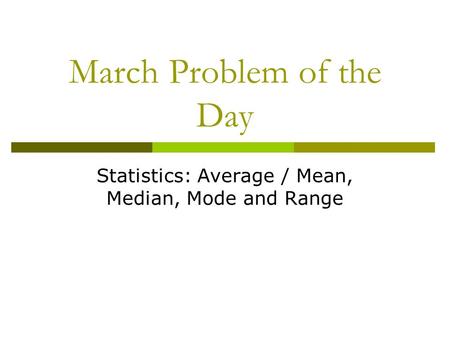 March Problem of the Day Statistics: Average / Mean, Median, Mode and Range.