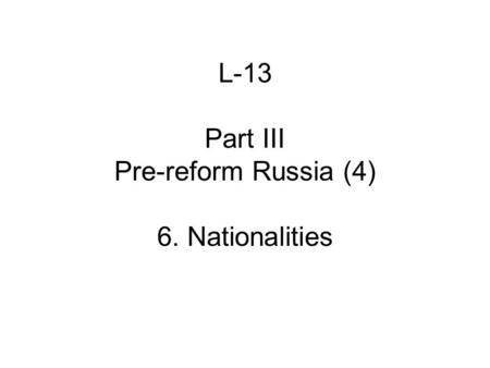 L-13 Part III Pre-reform Russia (4) 6. Nationalities.