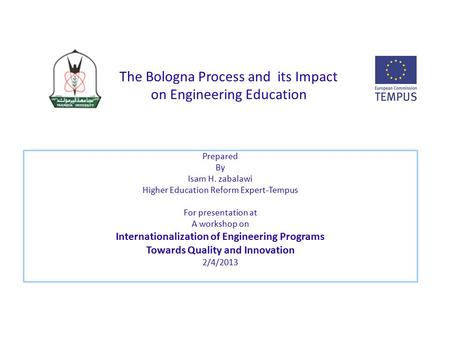 The Bologna Process and its Impact on Engineering Education Prepared By Isam H. zabalawi Higher Education Reform Expert-Tempus For presentation at A workshop.