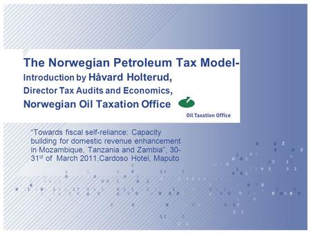 The Norwegian Petroleum Tax Model- Introduction by Håvard Holterud, Director Tax Audits and Economics, Norwegian Oil Taxation Office “Towards fiscal.