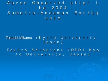 Ｌｏｗ－Ｆｒｅｑｕｅｎｃｙ Ａｃｏｕｓｔｉｃ Ｇｒａｖｉｔｙ Ｗａｖｅｓ Ｏｂｓｅｒｖｅｄ ａｆｔｅｒ ｔ ｈｅ ２００４ Ｓｕｍａｔｒａ－Ａｎｄａｍａｎ Ｅａｒｔｈｑ ｕａｋｅ Takeshi Mikumo （Ｋｙｏｔｏ Ｕｎｉｖｅｒｓｉｔｙ， Ｊａｐａｎ） Ｔａｋｕｒｏ Ｓｈｉｂｕｔａｎｉ （ＤＰＲＩ，Ｋｙｏ.