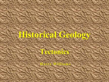 Historical Geology Tectonics Harry Williams 1. Harry Williams, Historical Geology2 HISTORICAL GEOLOGY STRUCTURE OF THE EARTH, OROGENESIS, CONTINENTAL.