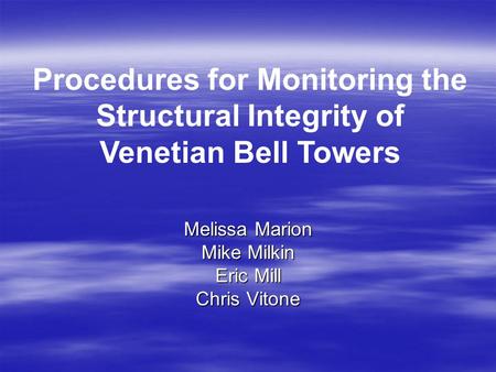 Melissa Marion Mike Milkin Eric Mill Chris Vitone Procedures for Monitoring the Structural Integrity of Venetian Bell Towers.