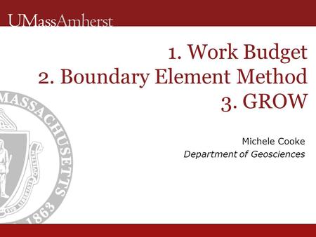 Michele Cooke Department of Geosciences 1. Work Budget 2. Boundary Element Method 3. GROW.