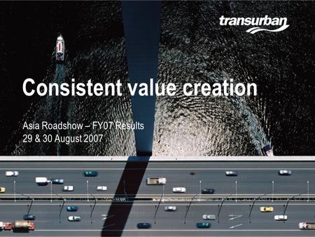 Slide 1 17.02.06 Consistent value creation Asia Roadshow – FY07 Results 29 & 30 August 2007.