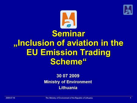 2009-07-16The Ministry of Environment of the Republic of Lithuania1 Seminar „Inclusion of aviation in the EU Emission Trading Scheme“ 30 07 2009 Ministry.