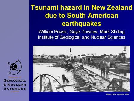 Tsunami hazard in New Zealand due to South American earthquakes William Power, Gaye Downes, Mark Stirling Institute of Geological and Nuclear Sciences.