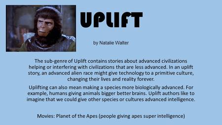 UPLIFT by Natalie Walter The sub-genre of Uplift contains stories about advanced civilizations helping or interfering with civilizations that are less.