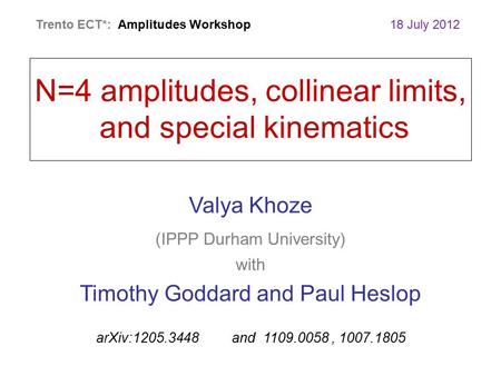 Valya Khoze (IPPP Durham University) with Timothy Goddard and Paul Heslop arXiv:1205.3448 and 1109.0058, 1007.1805 N=4 amplitudes, collinear limits, and.