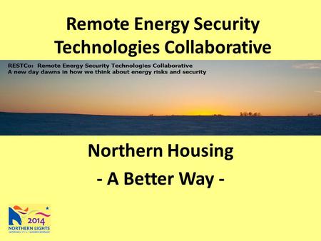 Remote Energy Security Technologies Collaborative Northern Housing - A Better Way -