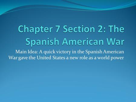 Main Idea: A quick victory in the Spanish American War gave the United States a new role as a world power.