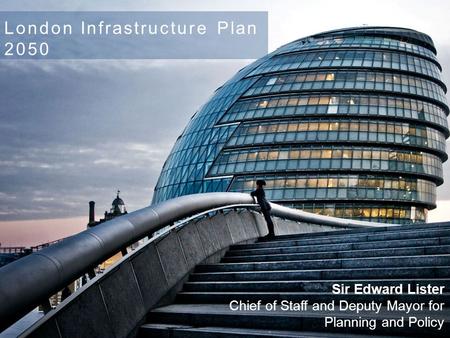 London Infrastructure Plan 2050 Sir Edward Lister Chief of Staff and Deputy Mayor for Planning and Policy.