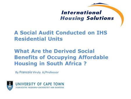 A Social Audit Conducted on IHS Residential Units What Are the Derived Social Benefits of Occupying Affordable Housing in South Africa ? By Francois Viruly.