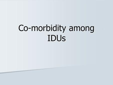 Co-morbidity among IDUs. What is co-morbidity? Presence of two or more conditions together in an individual (co-occurrence) Presence of two or more conditions.