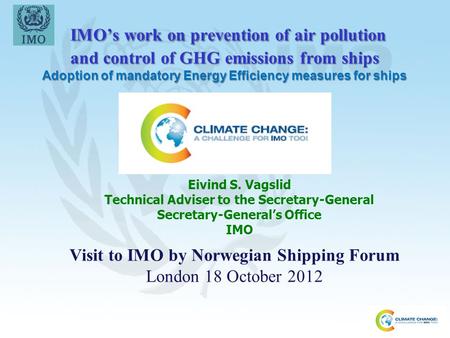 IMO’s work on prevention of air pollution and control of GHG emissions from ships Adoption of mandatory Energy Efficiency measures for ships Eivind S.