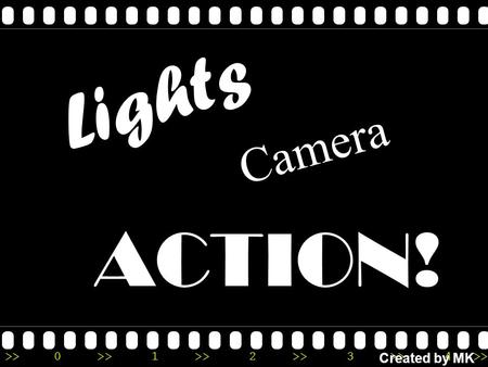 >>0 >>1 >> 2 >> 3 >> 4 >> Lights ACTION! Camera Created by MK.