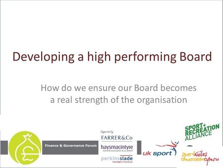 Developing a high performing Board How do we ensure our Board becomes a real strength of the organisation.