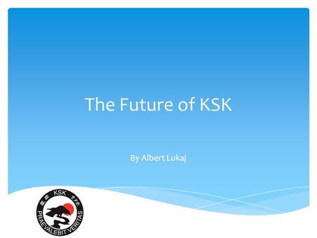 The Future of KSK By Albert Lukaj. The future of KSK 1.High Standards 2.Growth - “Honbu” dojo 3.Activities.