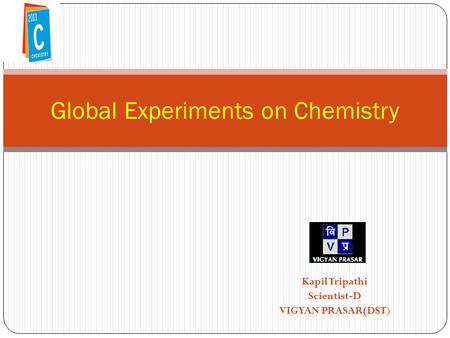 Kapil Tripathi Scientist-D VIGYAN PRASAR(DST) Global Experiments on Chemistry.