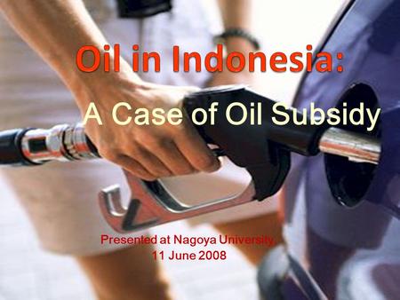 A Case of Oil Subsidy Presented at Nagoya University, 11 June 2008.