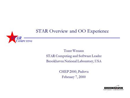 STAR C OMPUTING STAR Overview and OO Experience Torre Wenaus STAR Computing and Software Leader Brookhaven National Laboratory, USA CHEP 2000, Padova February.