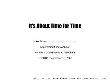 Mikel Maron It's About Time For Time FOSS4G 2006 It's About Time for Time Mikel Maron