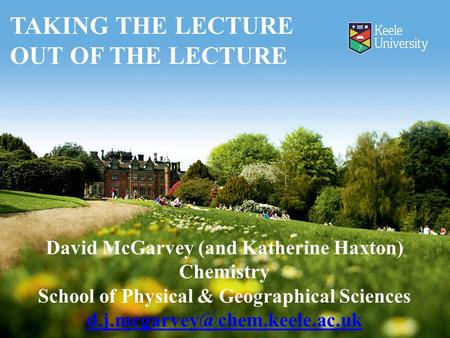 David McGarvey (and Katherine Haxton) Chemistry School of Physical & Geographical Sciences TAKING THE LECTURE OUT OF THE.