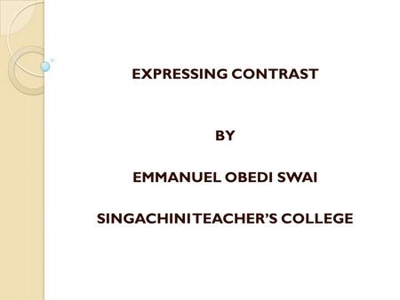 EXPRESSING CONTRAST BY EMMANUEL OBEDI SWAI SINGACHINI TEACHER’S COLLEGE.