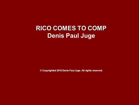 RICO COMES TO COMP Denis Paul Juge © Copyrighted 2010 Denis Paul Juge. All rights reserved.