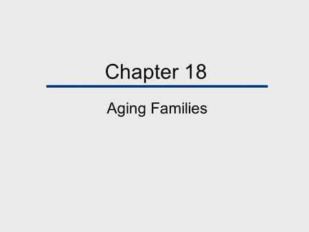 Chapter 18 Aging Families. Chapter Outline  Our Aging Population  Living Arrangements of Older Americans  Aging in Today’s Economy  Marriage Relationships.