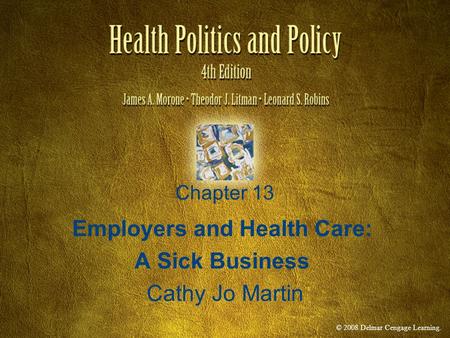 © 2008 Delmar Cengage Learning. Chapter 13 Employers and Health Care: A Sick Business Cathy Jo Martin.