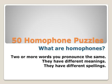 50 Homophone Puzzles 50 Homophone Puzzles Two or more words you pronounce the same. They have different meanings. They have different spellings. What.