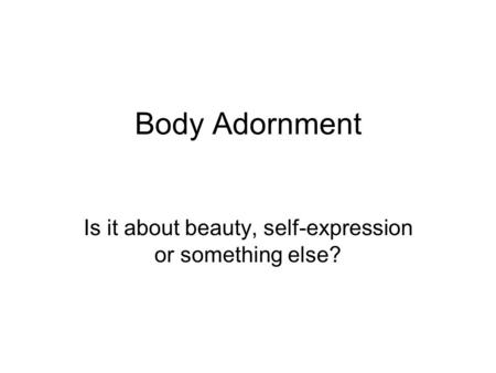 Body Adornment Is it about beauty, self-expression or something else?