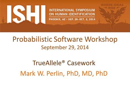 Probabilistic Software Workshop September 29, 2014 TrueAllele® Casework Mark W. Perlin, PhD, MD, PhD.